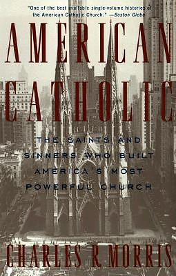 American Catholic: The Saints and Sinners Who Built America's Most Powerful Church