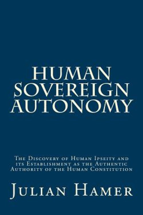 Human Sovereign Autonomy: The Discovery of Human Ipseity and its Establishment as the Authentic Authority of the Human Constitution