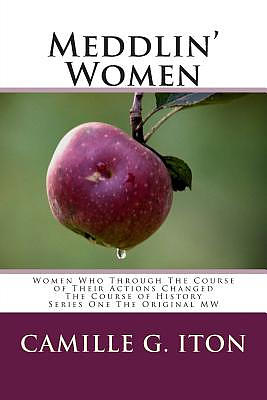 Meddlin' Women: Women Who Through Their Course of Actions Changed The Course of History