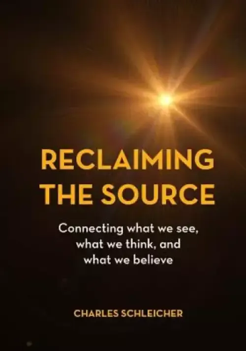 Reclaiming the Source: Connecting what we see, what we think, and what we believe