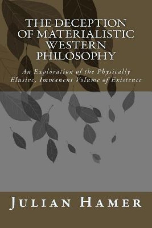 The Deception of Materialistic Western Philosophy: An Exploration of the Physically Elusive, Immanent Volume of Existence