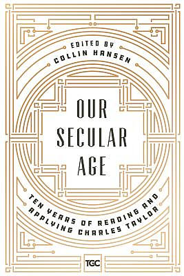 Our Secular Age: Ten Years of Reading and Applying Charles Taylor