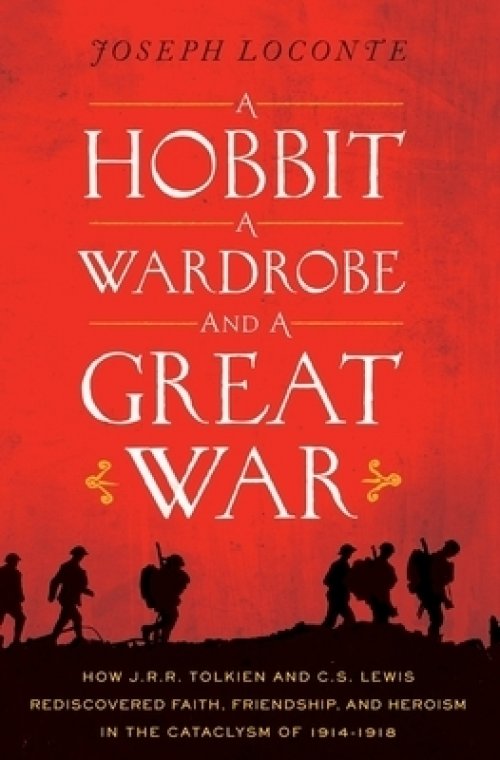 A Hobbit, a Wardrobe, and a Great War: How J.R.R. Tolkien and C.S. Lewis Rediscovered Faith, Friendship, and Heroism in the Cataclysm of 1914-1918