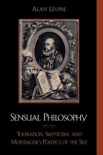 Sensual Philosophy: Toleration, Skepticism, and Montaigne's Politics of the Self