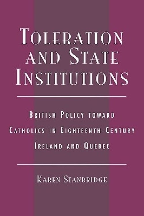 Toleration and State Institutions: British Policy Toward Catholics in Eighteenth Century Ireland and Quebec