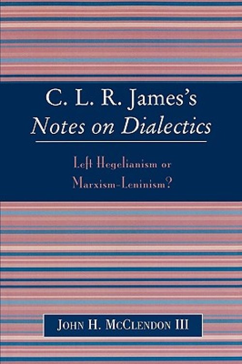 Clr James's Notes on Dialectics: Left Hegelianism or Marxism-Leninism?