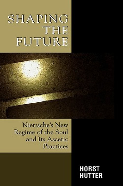 Shaping the Future: Nietzsche's New Regime of the Soul and Its Ascetic Practices