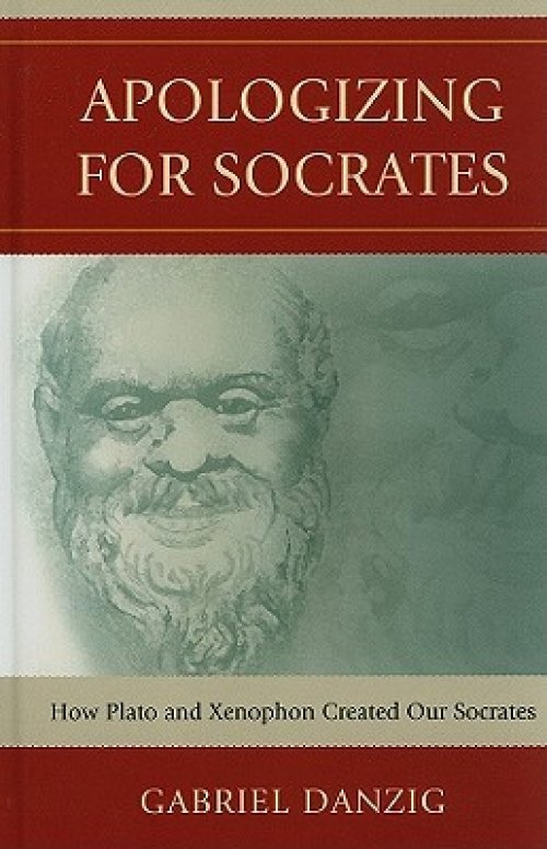 Apologizing for Socrates : How Plato and Xenophon Created Our Socrates