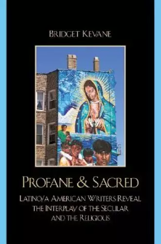 Profane & Sacred : Latino/a American Writers Reveal the Interplay of the Secular and the Religious