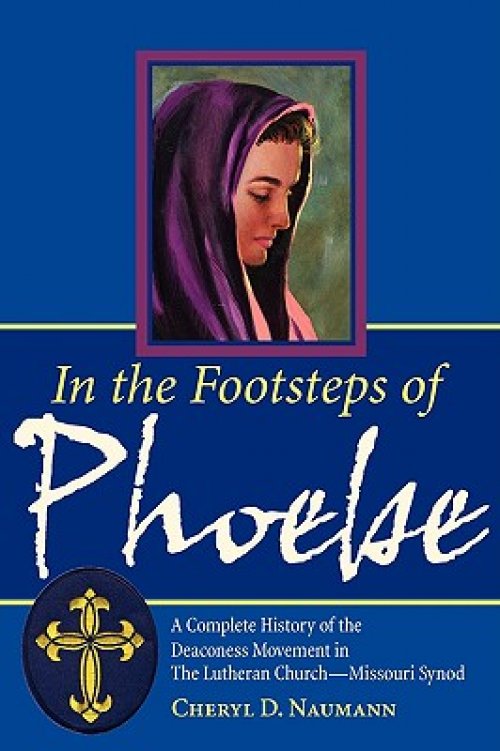 In the Footsteps of Phoebe: A Complete History of the Deaconess Movement in The Lutheran Church-Missouri Synod