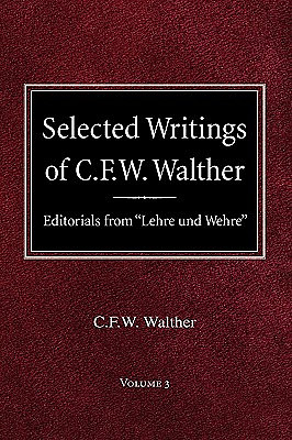 Selected Writings of C.F.W. Walther Volume 3 Editorials from "Lehre und Wehre"