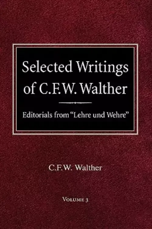 Selected Writings of C.F.W. Walther Volume 3 Editorials from "Lehre und Wehre"