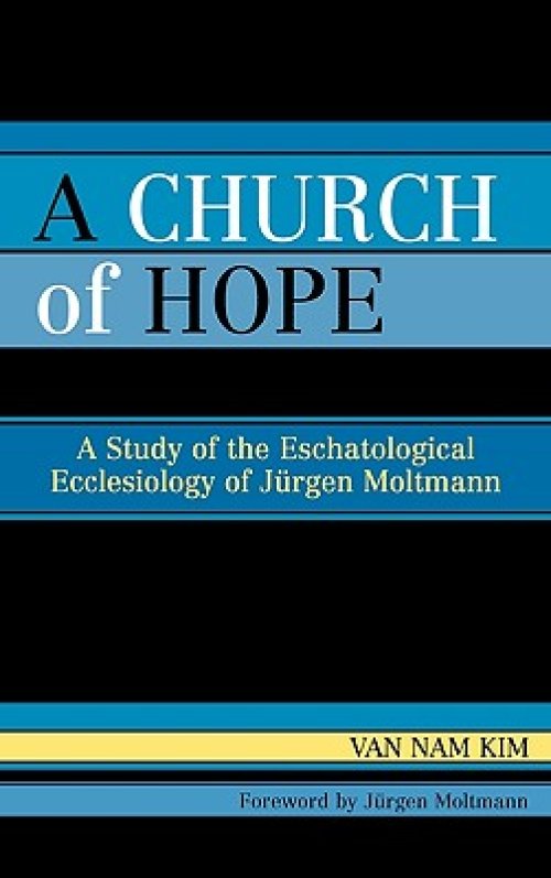 A Church of Hope: A Study of the Eschatological Ecclesiology of Jurgen Moltmann