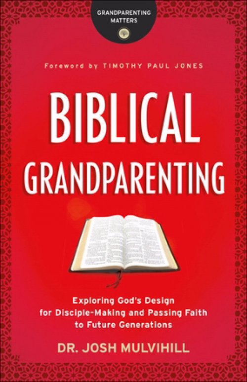 Biblical Grandparenting: Exploring God's Design for Disciple-Making and Passing Faith to Future Generations