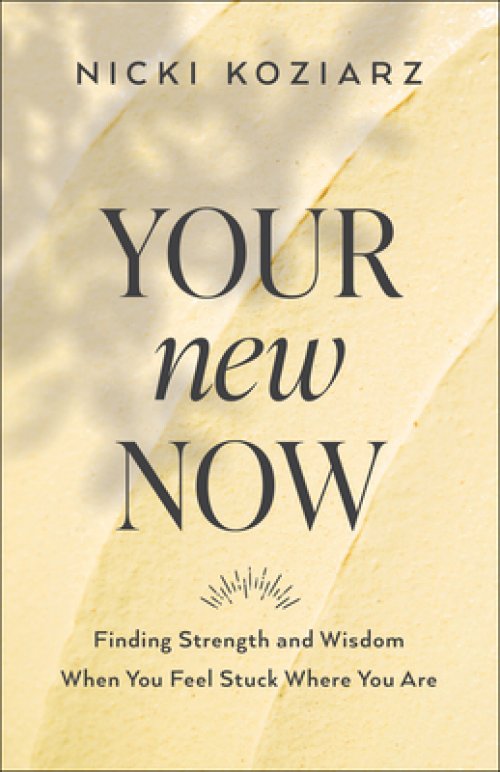 Your New Now: Finding Strength and Wisdom When You Feel Stuck Where You Are