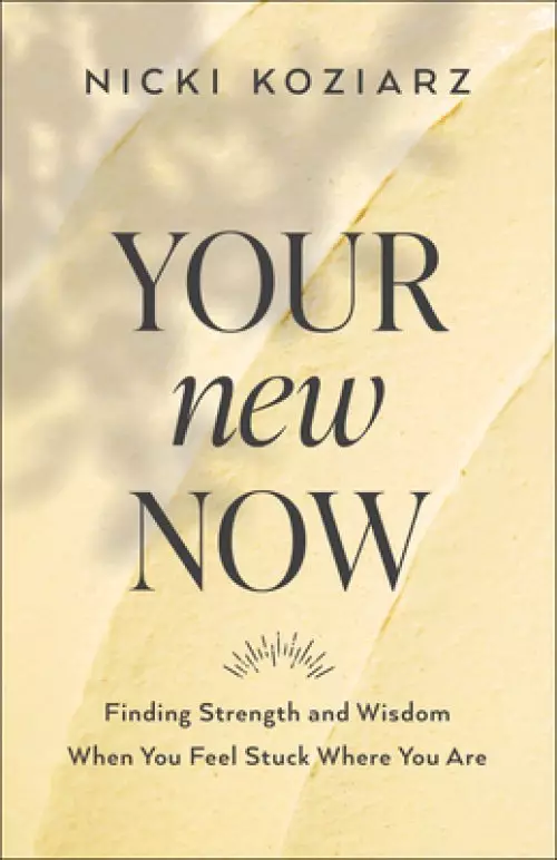 Your New Now: Finding Strength and Wisdom When You Feel Stuck Where You Are