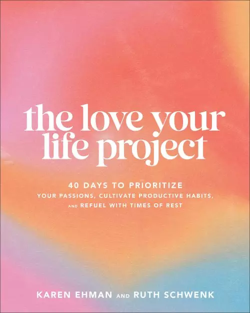 The Love Your Life Project: 40 Days to Prioritize Your Passions, Cultivate Productive Habits, and Refuel with Times of Rest