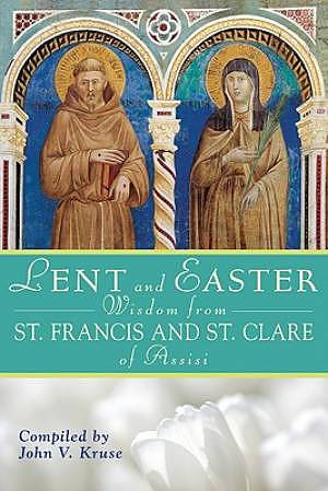 Lent and Easter Wisdom from St. Francis and St. Clare of Assisi