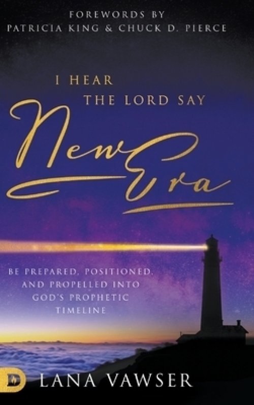 I Hear the Lord Say "New Era": Be Prepared, Positioned, and Propelled Into God's Prophetic Timeline