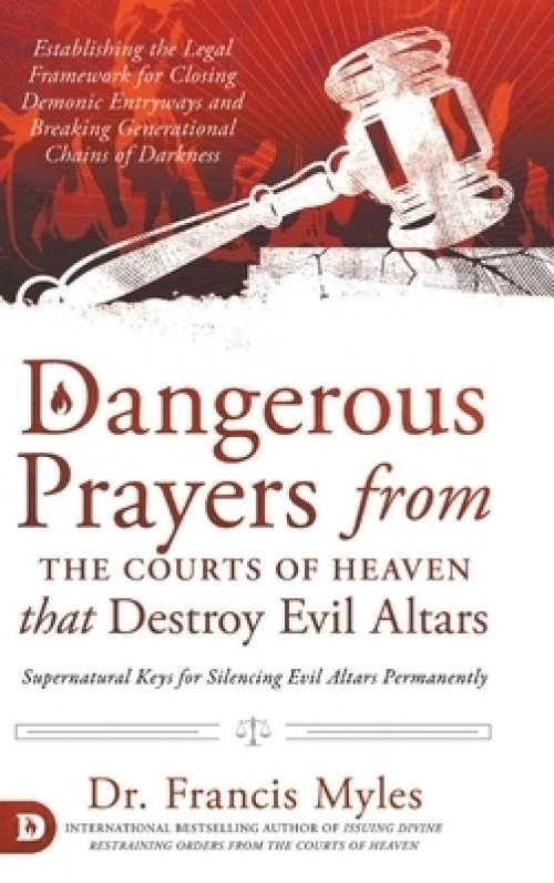 Dangerous Prayers from the Courts of Heaven that Destroy Evil Altars: Establishing the Legal Framework for Closing Demonic Entryways and Breaking Gene