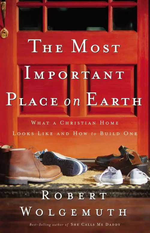 The Most Important Place on Earth: What a Christian Home Looks Like And How to Build One