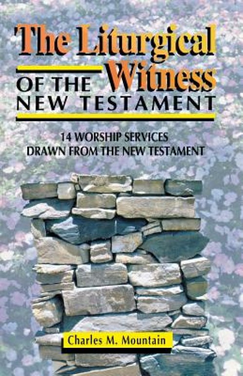 The Liturgical Witness of the New Testament: 14 Worship Services Drawn from the New Testament