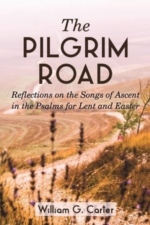 The Pilgrim Road: Reflections on the Songs of Ascent in the Psalms for Lent and Easter