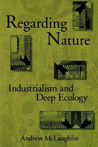 Regarding Nature : Industrialism and Deep Ecology