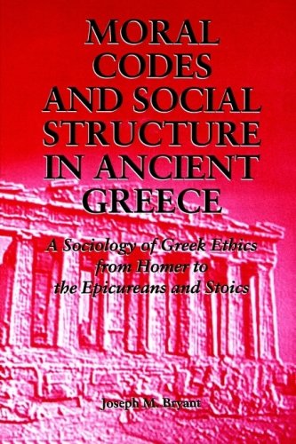 Moral Codes and Social Structure in Ancient Greece : A Sociology of Greek Ethics From Homer to the Epicureans and Stoics