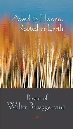 Awed to Heaven, Rooted in Earth: Prayers of Walter Brueggemann