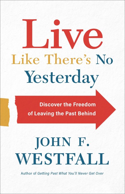 Live Like There's No Yesterday: Discover the Freedom of Leaving the Past Behind