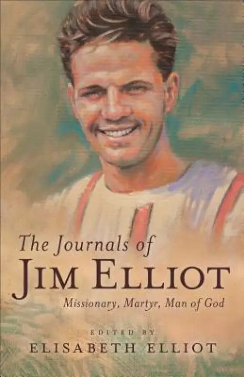 The Journals of Jim Elliot: Missionary, Martyr, Man of God