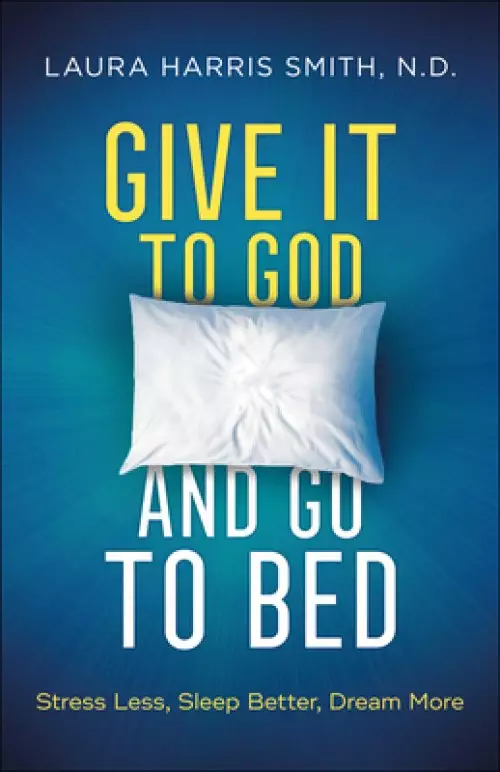 Give It to God and Go to Bed: Stress Less, Sleep Better, Dream More