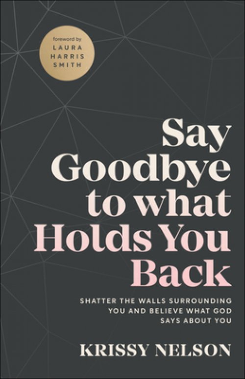 Say Goodbye to What Holds You Back: Shatter the Walls Surrounding You and Believe What God Says about You