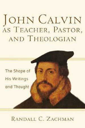 John Calvin as Teacher, Pastor, and Theologian