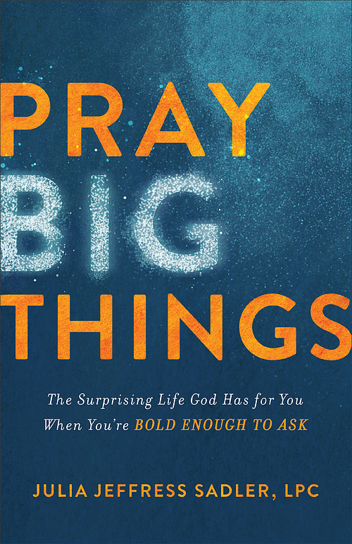 Pray Big Things: The Surprising Life God Has for You When You're Bold Enough to Ask