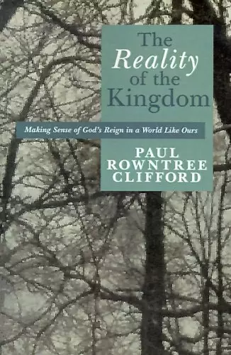 The Reality of the Kingdom: Making Sense of God's Reign in a World Like Ours