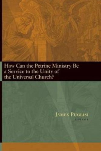 How Can the Petrine Ministry be a Service to the Unity of the Universal Church?