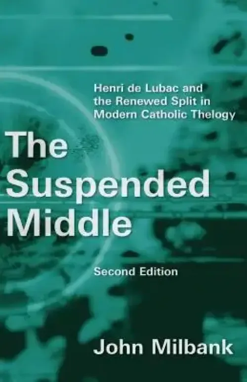 The Suspended Middle: Henri de Lubac and the Renewed Split in Modern Catholic Theology, 2nd Ed.