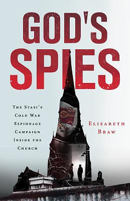 God's Spies: The Stasi's Cold War Espionage Campaign Inside the Church