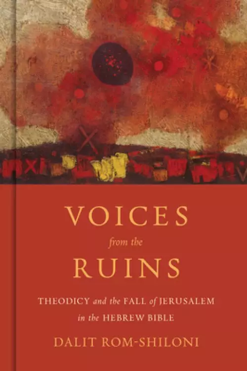 Voices from the Ruins: Theodicy and the Fall of Jerusalem in the Hebrew Bible