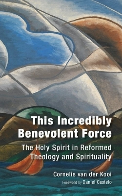 This Incredibly Benevolent Force: The Holy Spirit in Reformed Theology and Spirituality