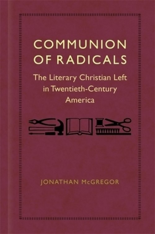 Communion of Radicals: The Literary Christian Left in Twentieth-Century America