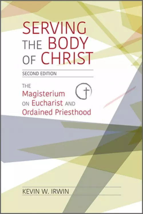 Serving the Body of Christ: The Magisterium on Eucharist and Ordained Priesthood, Second Edition