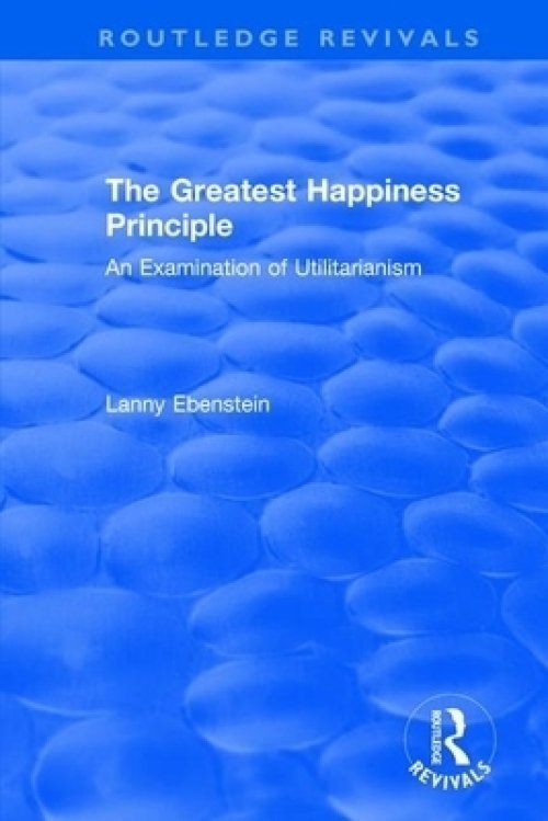 Routledge Revivals: The Greatest Happiness Principle (1986): An Examination of Utilitarianism