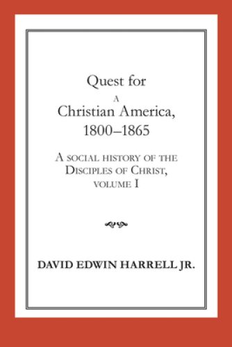 A Social History of the Disciples of Christ Quest for a Christian America, 1800-1865