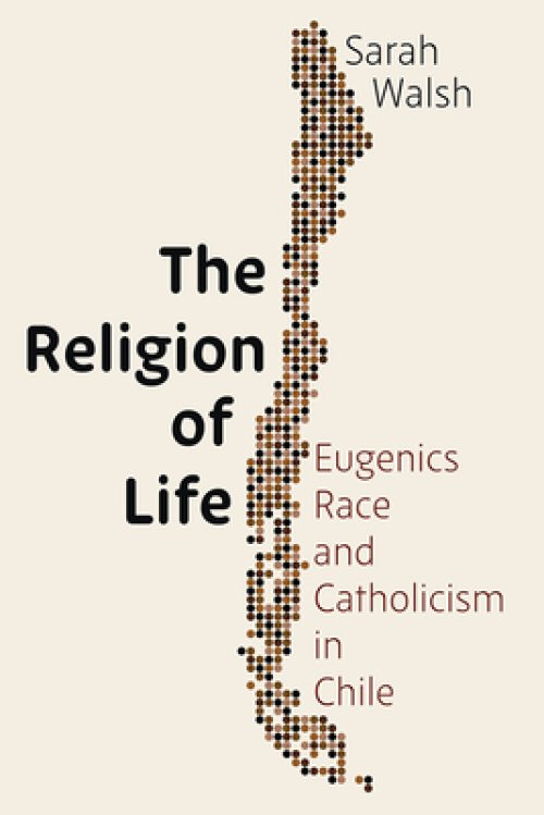 The Religion of Life: Eugenics, Race, and Catholicism in Chile