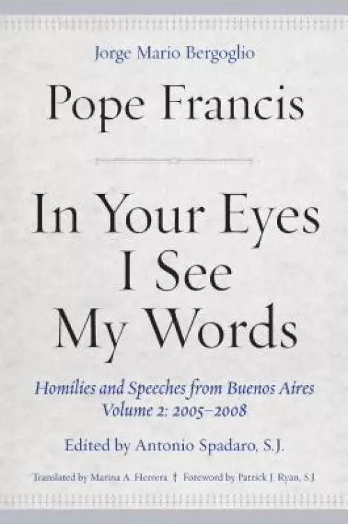 In Your Eyes I See My Words: Homilies and Speeches from Buenos Aires, Volume 2: 2005-2008