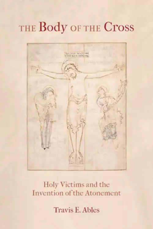 The Body of the Cross: Holy Victims and the Invention of the Atonement