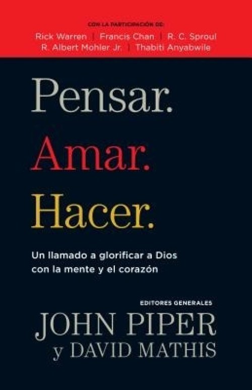 Pensar. Amar. Hacer.: Un Llamado a Glorificar a Dios Con La Mente Y El Corazon